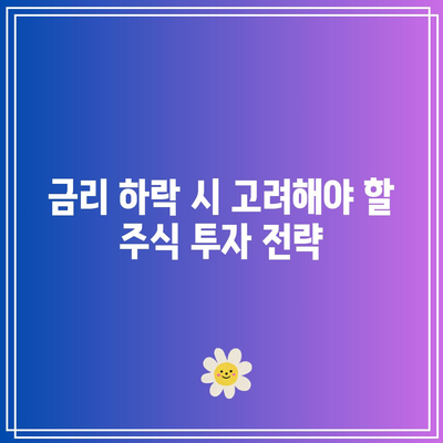 금리 하락 시 고려해야 할 주식 투자 전략