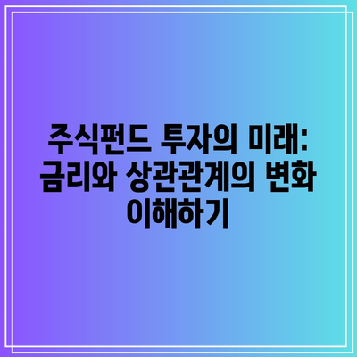 주식펀드 투자의 미래: 금리와 상관관계의 변화 이해하기