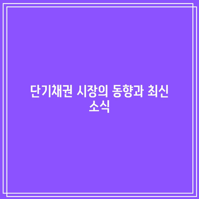 단기채권 시장의 동향과 최신 소식