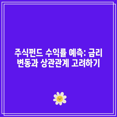 주식펀드 수익률 예측: 금리 변동과 상관관계 고려하기