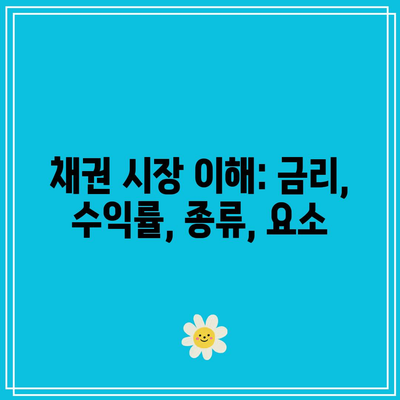 채권 시장 이해: 금리, 수익률, 종류, 요소