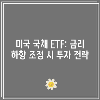 미국 국채 ETF: 금리 하향 조정 시 투자 전략