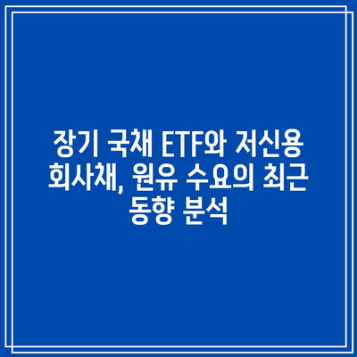 장기 국채 ETF와 저신용 회사채, 원유 수요의 최근 동향 분석