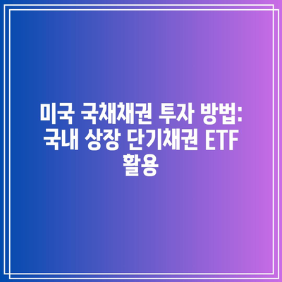 미국 국채채권 투자 방법: 국내 상장 단기채권 ETF 활용