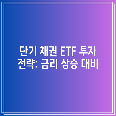 단기 채권 ETF 투자 전략: 금리 상승 대비