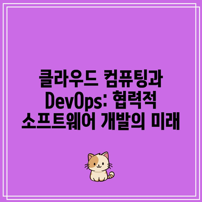 클라우드 컴퓨팅과 DevOps: 협력적 소프트웨어 개발의 미래