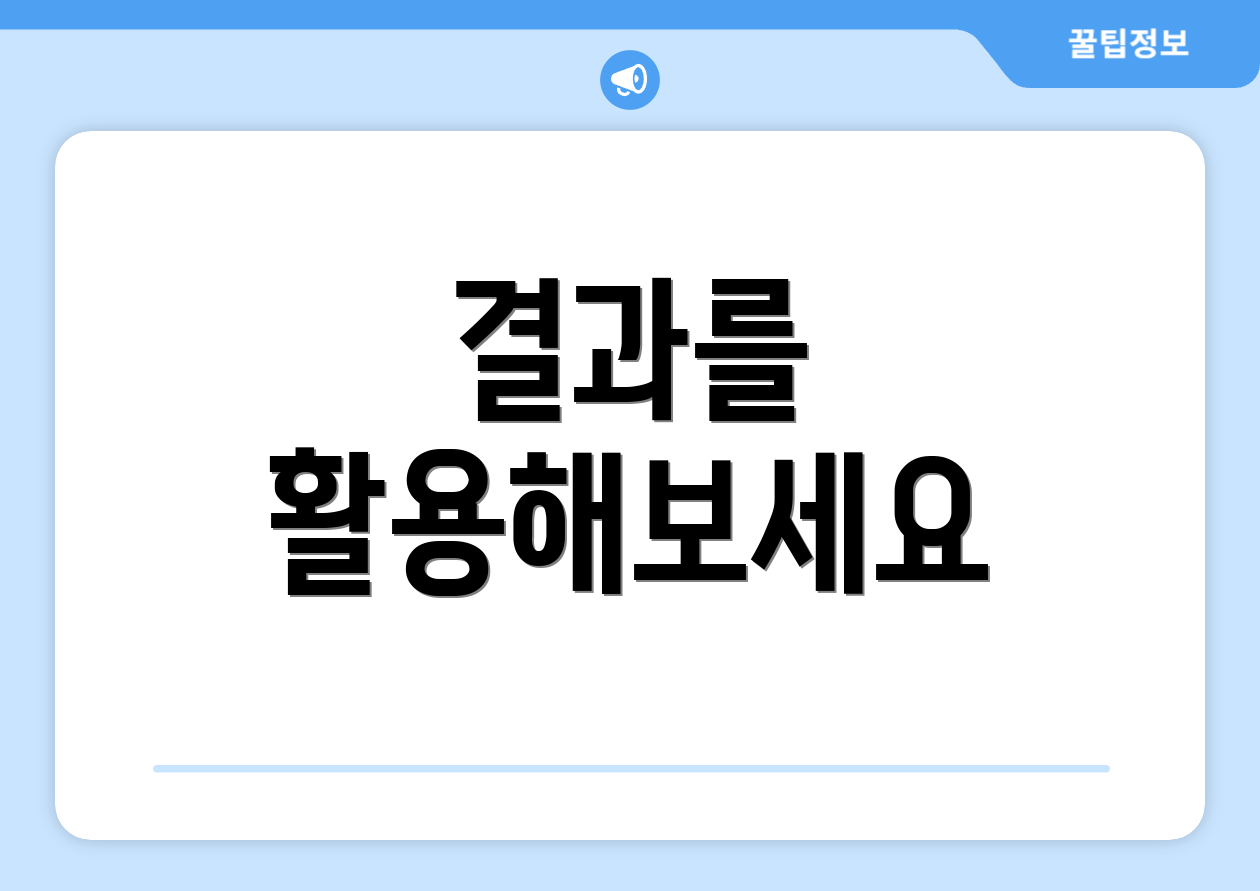 결과를 활용해보세요