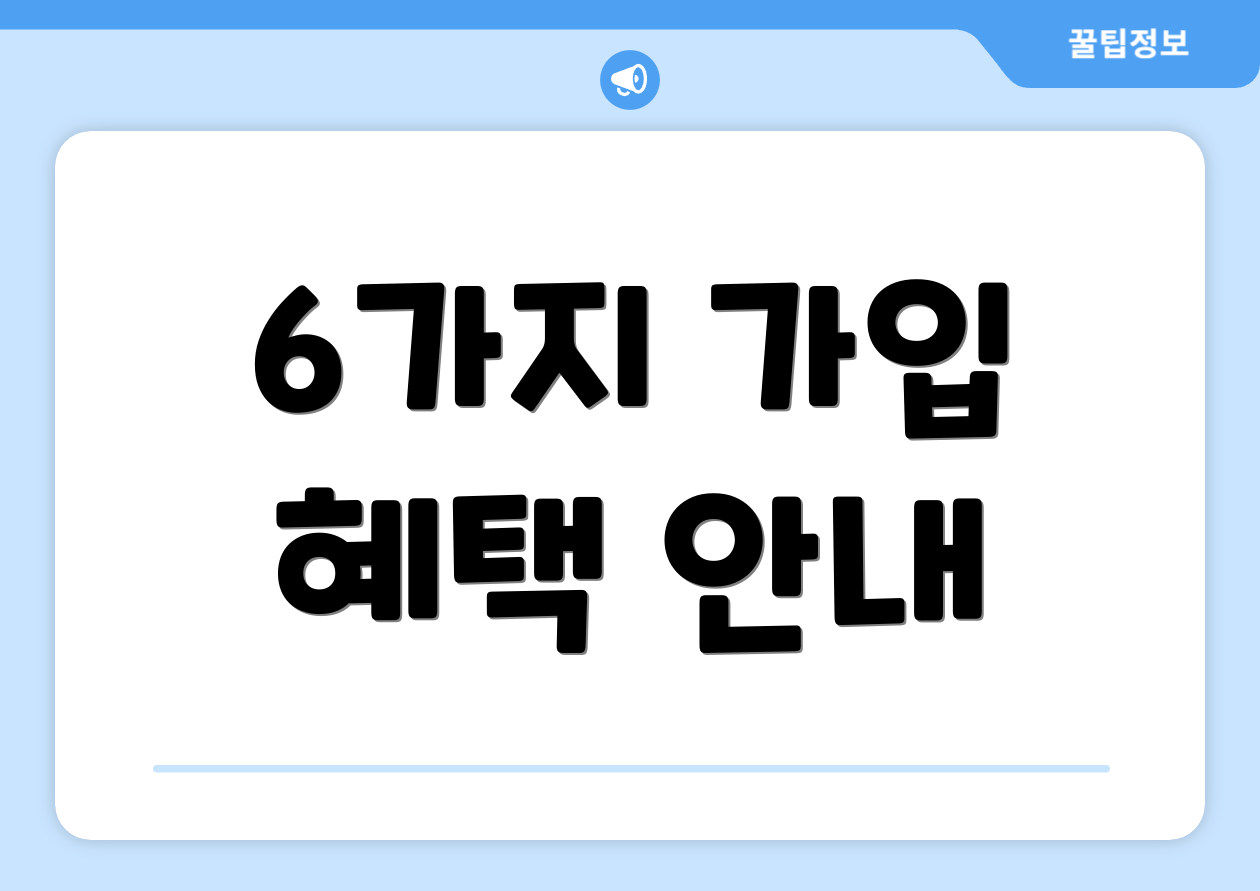 6가지 가입 혜택 안내