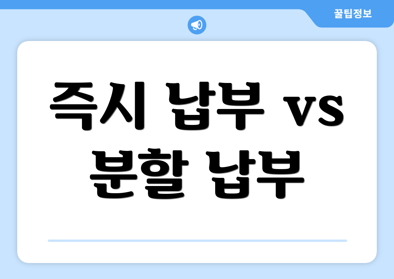 즉시 납부 vs 분할 납부
