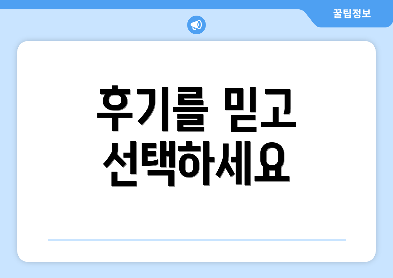 후기를 믿고 선택하세요