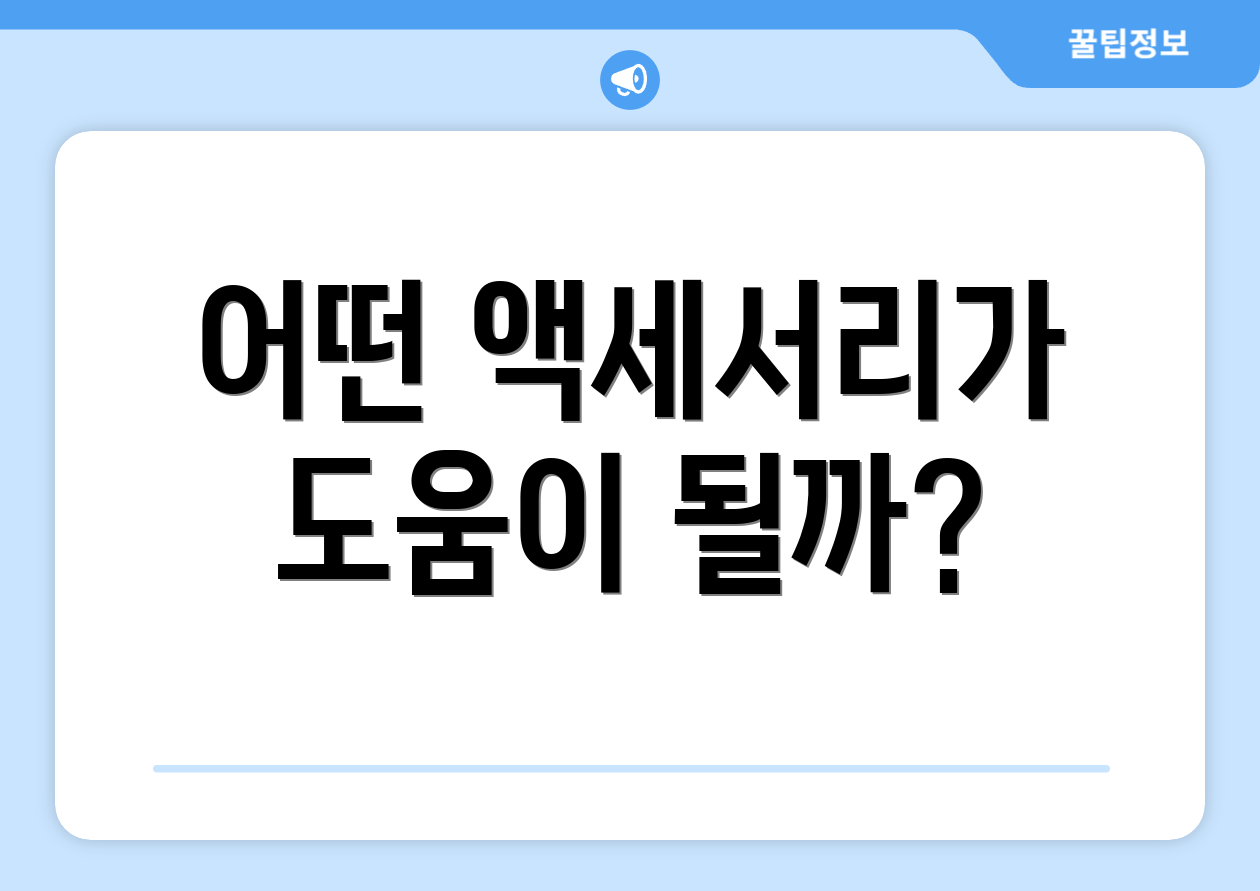 어떤 액세서리가 도움이 될까?