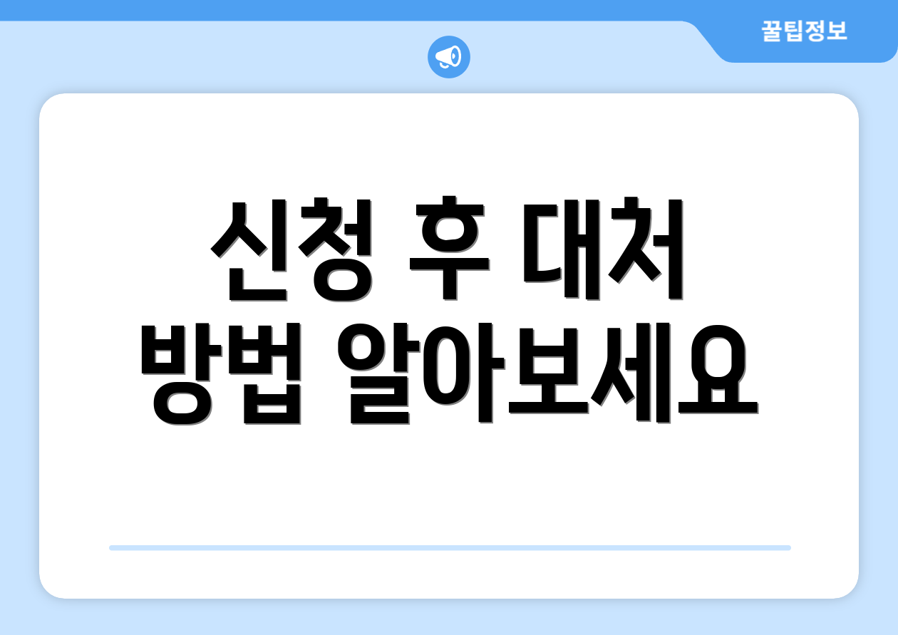 신청 후 대처 방법 알아보세요