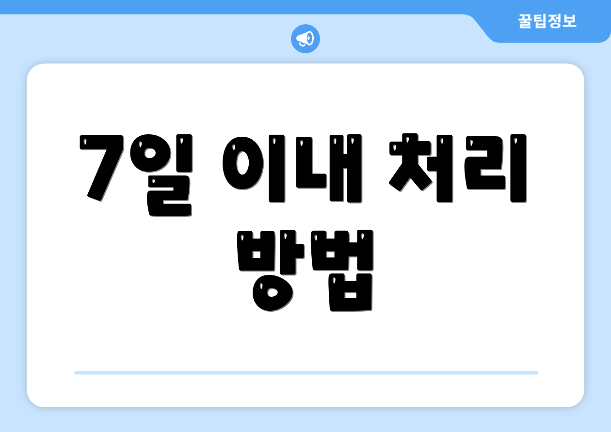 7일 이내 처리 방법