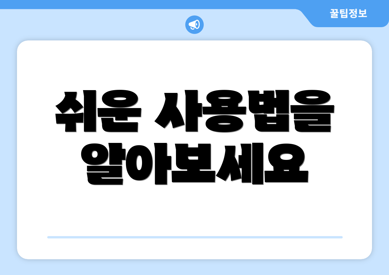 쉬운 사용법을 알아보세요