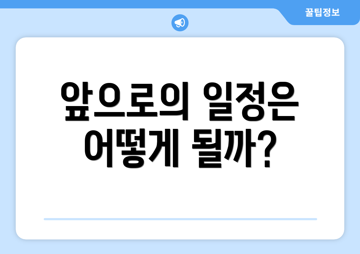 앞으로의 일정은 어떻게 될까?