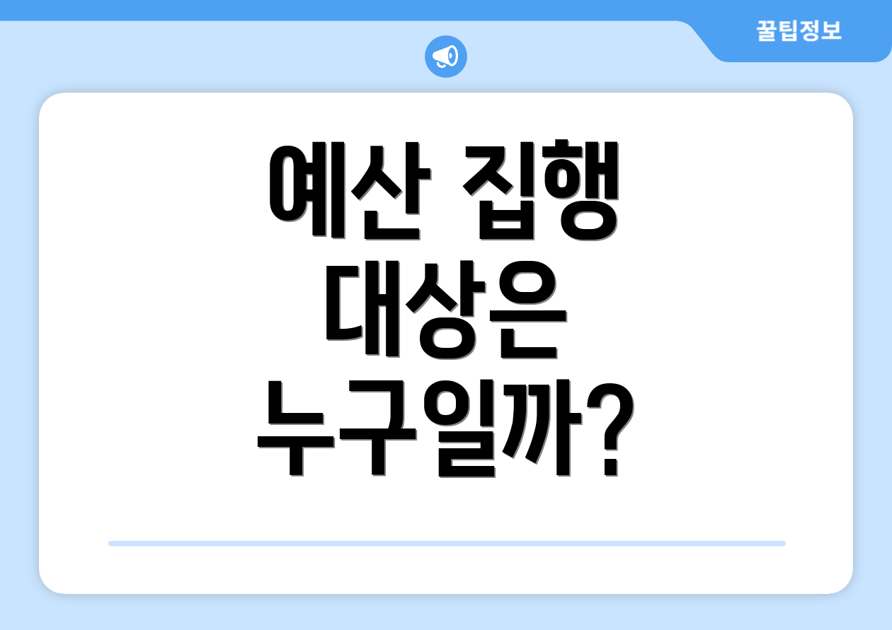 예산 집행 대상은 누구일까?